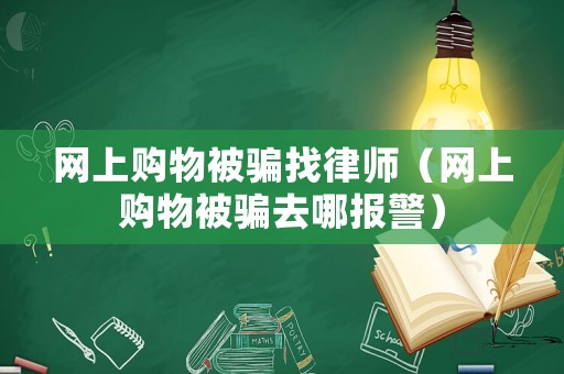 網(wǎng)上購物被騙找律師（網(wǎng)上購物被騙去哪報警）