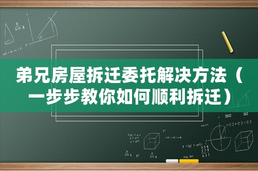 弟兄房屋拆遷委托解決方法（一步步教你如何順利拆遷）