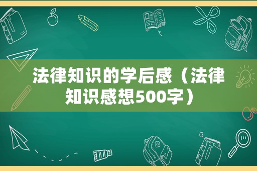 法律知識的學(xué)后感（法律知識感想500字）