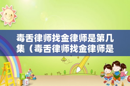 毒舌律師找金律師是第幾集（毒舌律師找金律師是第幾集出現(xiàn)的）