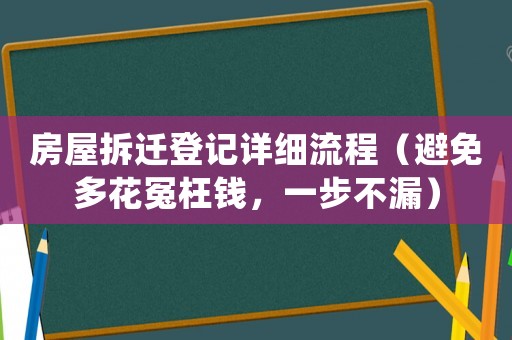房屋拆遷登記詳細流程（避免多花冤枉錢，一步不漏）