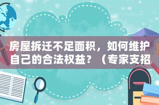 房屋拆遷不足面積，如何維護(hù)自己的合法權(quán)益？（專家支招）