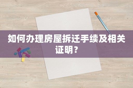 如何辦理房屋拆遷手續(xù)及相關證明？