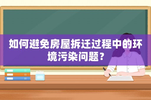 如何避免房屋拆遷過(guò)程中的環(huán)境污染問(wèn)題？