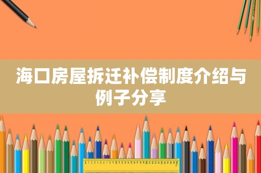 海口房屋拆遷補(bǔ)償制度介紹與例子分享