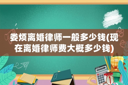婁煩離婚律師一般多少錢(現(xiàn)在離婚律師費(fèi)大概多少錢)