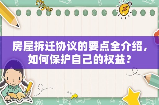房屋拆遷協(xié)議的要點(diǎn)全介紹，如何保護(hù)自己的權(quán)益？
