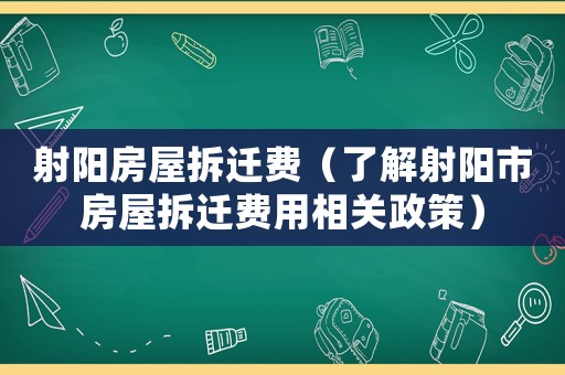 射陽房屋拆遷費(fèi)（了解射陽市房屋拆遷費(fèi)用相關(guān)政策）