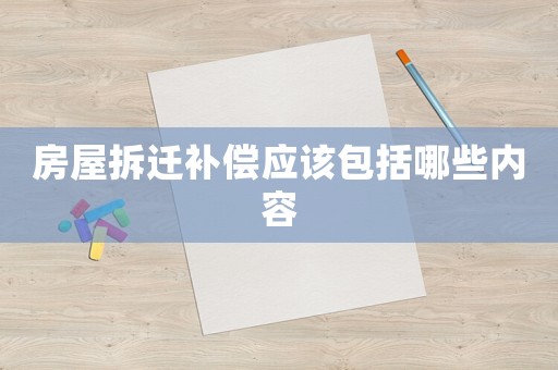 房屋拆遷補(bǔ)償應(yīng)該包括哪些內(nèi)容