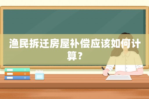 漁民拆遷房屋補償應該如何計算？