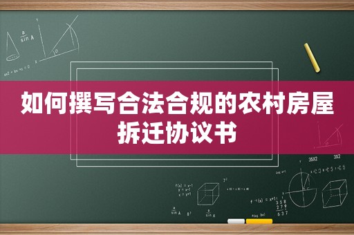 如何撰寫合法合規(guī)的農村房屋拆遷協議書