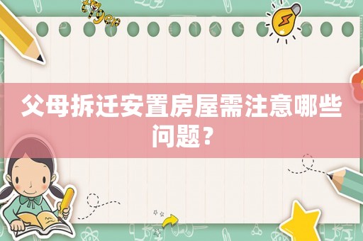 父母拆遷安置房屋需注意哪些問題？