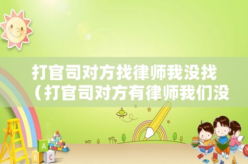 打官司對(duì)方找律師我沒(méi)找（打官司對(duì)方有律師我們沒(méi)有怎么打）