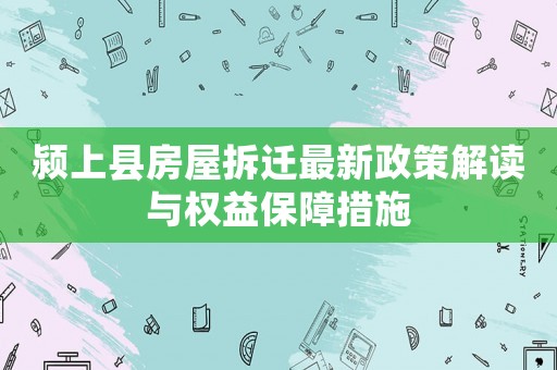 潁上縣房屋拆遷最新政策解讀與權(quán)益保障措施