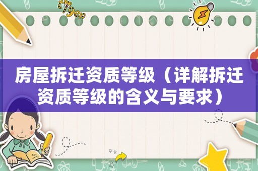 房屋拆遷資質(zhì)等級（詳解拆遷資質(zhì)等級的含義與要求）