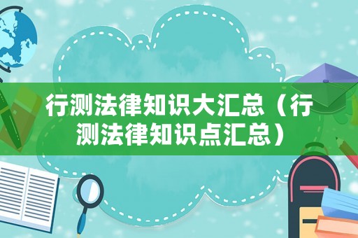 行測法律知識大匯總（行測法律知識點(diǎn)匯總）