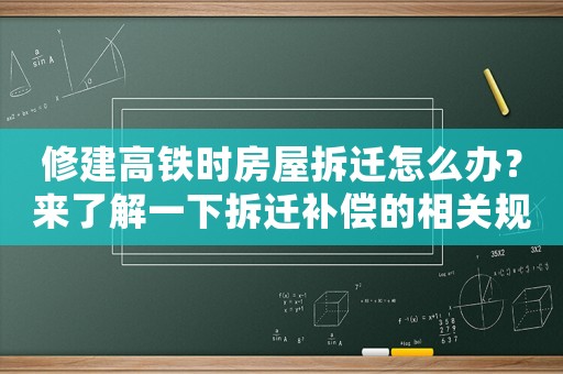 修建高鐵時房屋拆遷怎么辦？來了解一下拆遷補(bǔ)償?shù)南嚓P(guān)規(guī)定