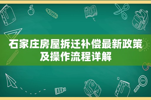 石家莊房屋拆遷補(bǔ)償最新政策及操作流程詳解