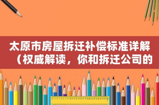 太原市房屋拆遷補償標準詳解（權(quán)威解讀，你和拆遷公司的交鋒必備）