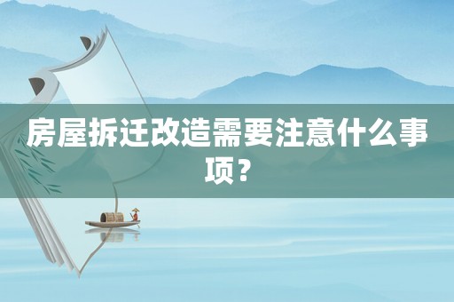 房屋拆遷改造需要注意什么事項(xiàng)？