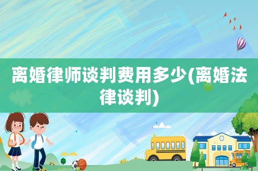 離婚律師談判費(fèi)用多少(離婚法律談判)