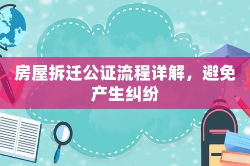 房屋拆遷公證流程詳解，避免產生糾紛