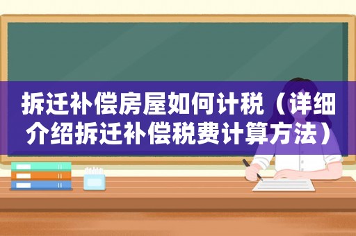 拆遷補(bǔ)償房屋如何計(jì)稅（詳細(xì)介紹拆遷補(bǔ)償稅費(fèi)計(jì)算方法）
