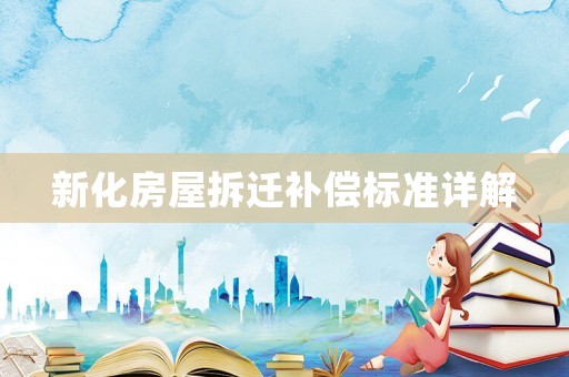 新化房屋拆遷補償標(biāo)準(zhǔn)詳解