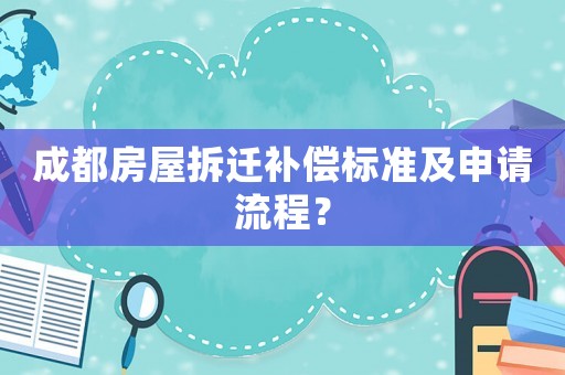 成都房屋拆遷補(bǔ)償標(biāo)準(zhǔn)及申請流程？