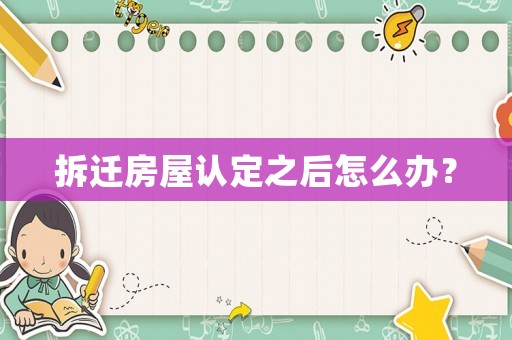 拆遷房屋認(rèn)定之后怎么辦？