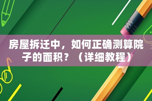 房屋拆遷中，如何正確測(cè)算院子的面積？（詳細(xì)教程）