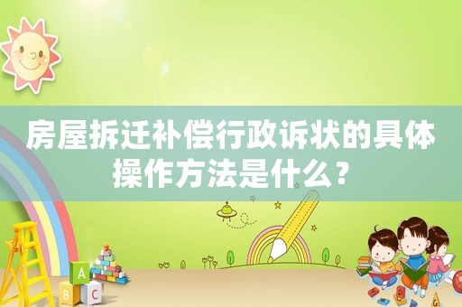 房屋拆遷補(bǔ)償行政訴狀的具體操作方法是什么？