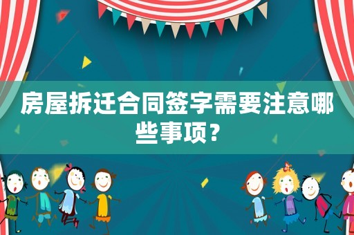 房屋拆遷合同簽字需要注意哪些事項(xiàng)？