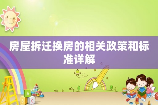 房屋拆遷換房的相關(guān)政策和標(biāo)準(zhǔn)詳解
