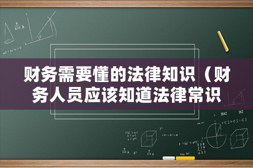 財(cái)務(wù)需要懂的法律知識（財(cái)務(wù)人員應(yīng)該知道法律常識）