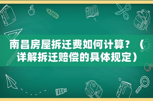 南昌房屋拆遷費(fèi)如何計(jì)算？（詳解拆遷賠償?shù)木唧w規(guī)定）