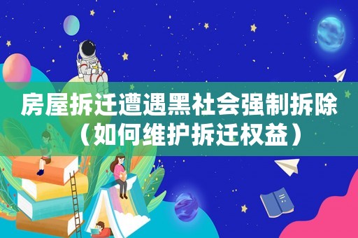 房屋拆遷遭遇黑社會強(qiáng)制拆除（如何維護(hù)拆遷權(quán)益）