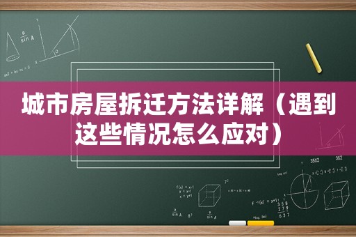 城市房屋拆遷方法詳解（遇到這些情況怎么應對）