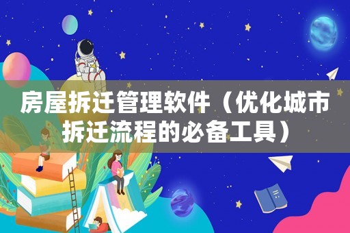 房屋拆遷管理軟件（優(yōu)化城市拆遷流程的必備工具）
