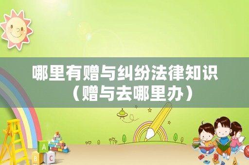 哪里有贈(zèng)與糾紛法律知識(shí)（贈(zèng)與去哪里辦）
