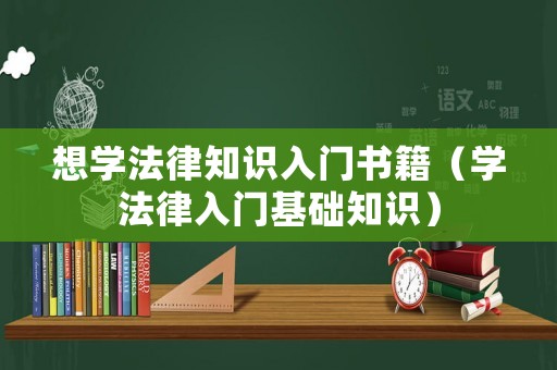 想學(xué)法律知識入門書籍（學(xué)法律入門基礎(chǔ)知識）