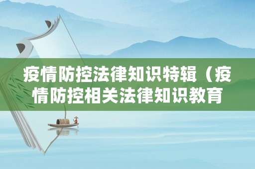 疫情防控法律知識(shí)特輯（疫情防控相關(guān)法律知識(shí)教育）