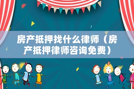 房產(chǎn)抵押找什么律師（房產(chǎn)抵押律師咨詢免費(fèi)）