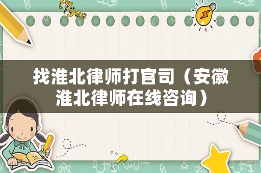 找淮北律師打官司（安徽淮北律師在線咨詢）