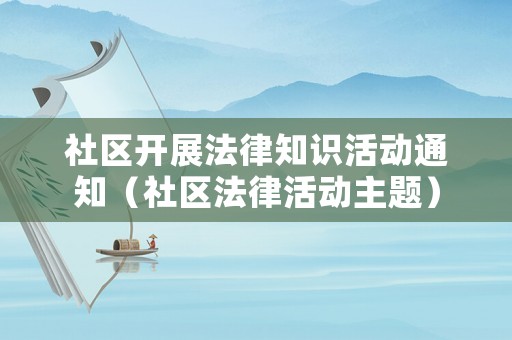 社區(qū)開展法律知識活動通知（社區(qū)法律活動主題）