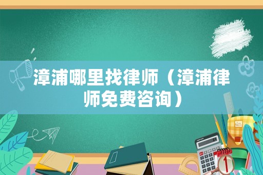 漳浦哪里找律師（漳浦律師免費(fèi)咨詢）