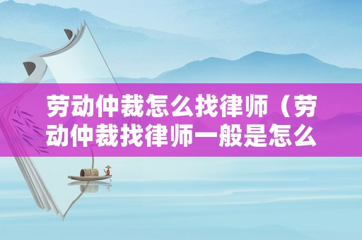 勞動(dòng)仲裁怎么找律師（勞動(dòng)仲裁找律師一般是怎么收費(fèi)的）