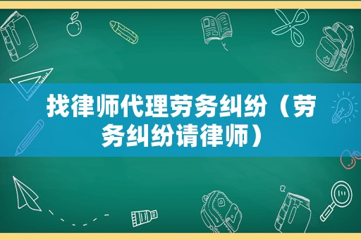 找律師代理勞務(wù)糾紛（勞務(wù)糾紛請(qǐng)律師）