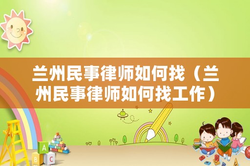 蘭州民事律師如何找（蘭州民事律師如何找工作）