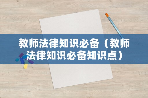 教師法律知識(shí)必備（教師法律知識(shí)必備知識(shí)點(diǎn)）